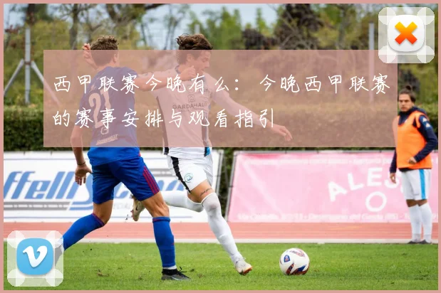 西甲联赛今晚有么：今晚西甲联赛的赛事安排与观看指引