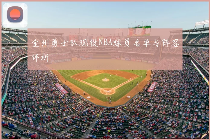 金州勇士队现役NBA球员名单与阵容评析