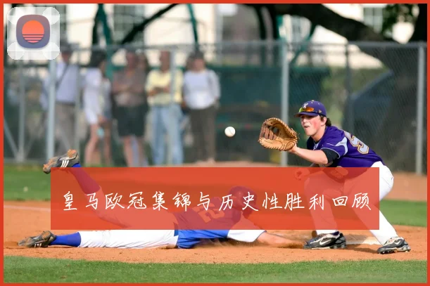 皇马欧冠集锦与历史性胜利回顾